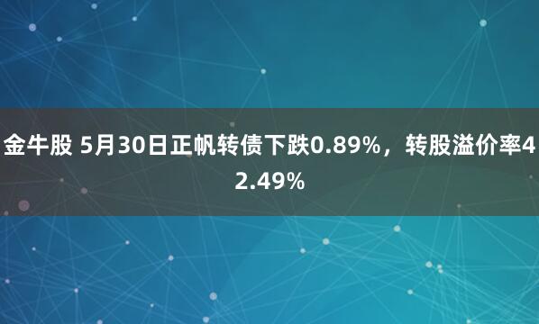 金牛股 5月30日正帆转债下跌0.89%,转股溢价率42.49%
