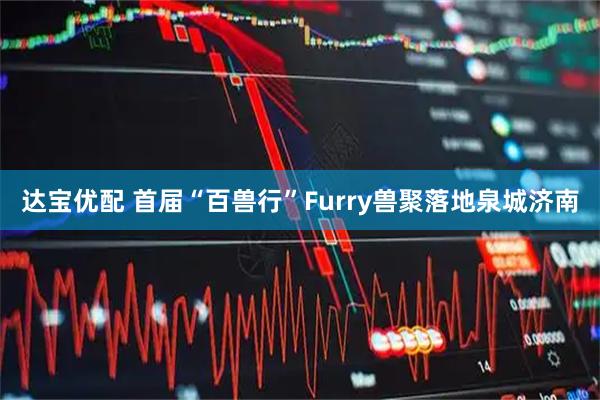 达宝优配 首届“百兽行”Furry兽聚落地泉城济南