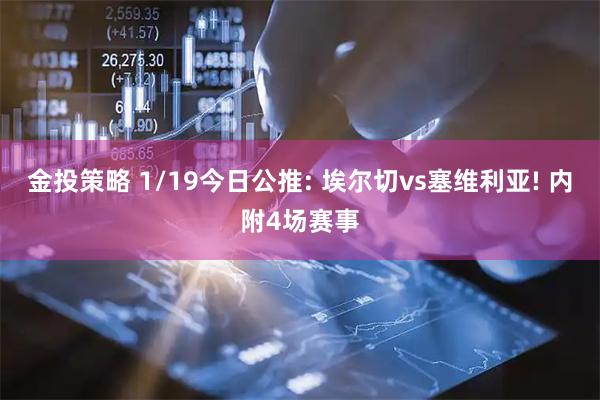 金投策略 1/19今日公推: 埃尔切vs塞维利亚! 内附4场赛事