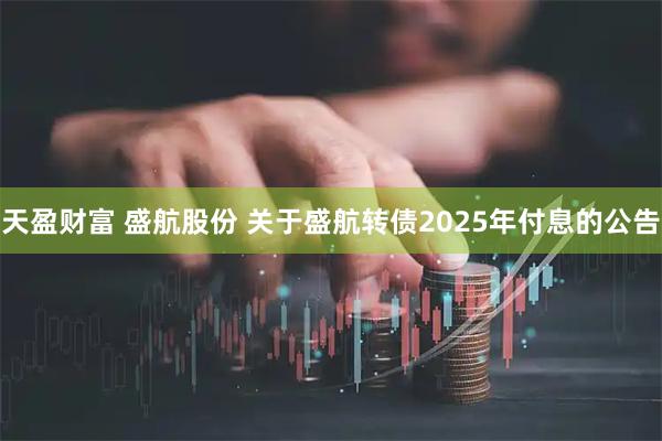 天盈财富 盛航股份 关于盛航转债2025年付息的公告