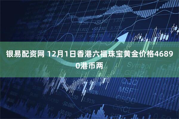 银易配资网 12月1日香港六福珠宝黄金价格46890港币两