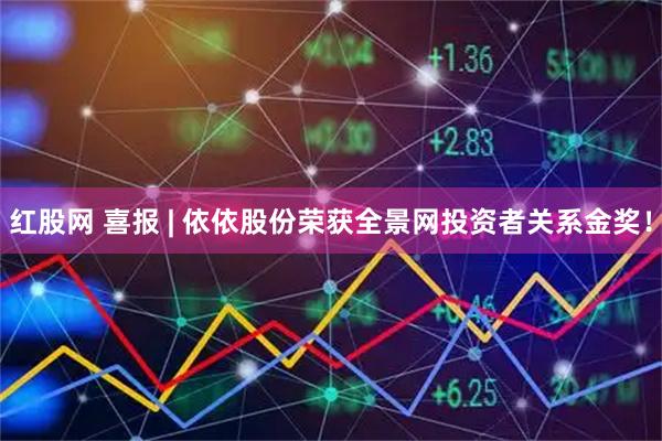 红股网 喜报 | 依依股份荣获全景网投资者关系金奖！